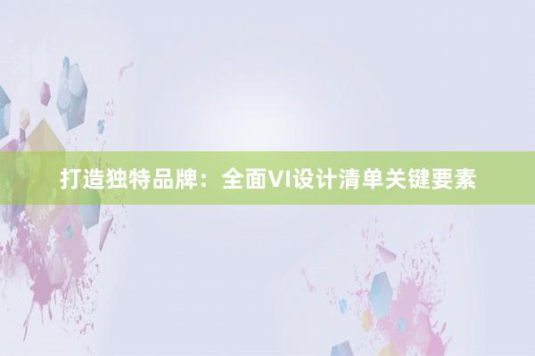 打造独特品牌：全面VI设计清单关键要素